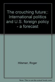 The crouching future;: International politics and U.S. foreign policy - a forecast