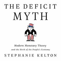 The Deficit Myth: Modern Monetary Theory and the Birth of the Peoples Economy