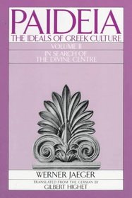 Paideia: The Ideals of Greek Culture : In Search of the Divine Centre (Paideia, the Ideals of Greek Culture)