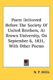 Poem Delivered Before The Society Of United Brothers, At Brown University, On September 6, 1831, With Other Poems