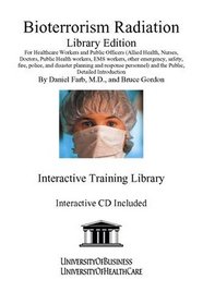 Bioterrorism Radiation Library Edition: For Healthcare Workers, Public Officers (Allied Health, Nurses, Doctors, Public Health Workers, EMS Workers, Other Emergency, Safety, Fire, Police, and Disaster Planning and Response Personnel) and the Public, Detai