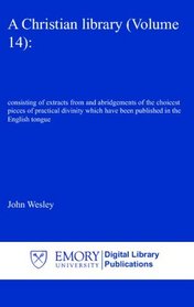 A Christian library (Volume 14):: consisting of extracts from and abridgements of the choicest pieces of practical divinity which have been published in the English tongue