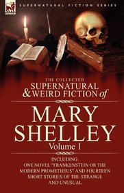 The Collected Supernatural and Weird Fiction of Mary Shelley-Volume 1: Including One Novel 