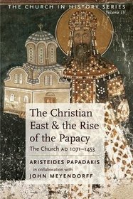 The Christian East and the Rise of the Papacy: The Church 1071-1453 A.D (Church History, Vol 4)