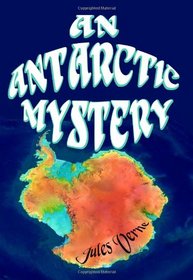 An Antarctic Mystery: A Jules Verne Adventure Classic (Timeless Classic Books)