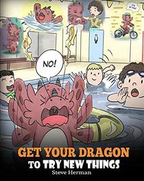 Get Your Dragon To Try New Things: Help Your Dragon To Overcome Fears. A Cute Children Story To Teach Kids To Embrace Change, Learn New Skills, Try ... Expand Their Comfort Zone. (My Dragon Books)