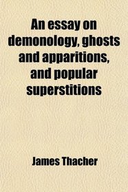 An essay on demonology, ghosts and apparitions, and popular superstitions