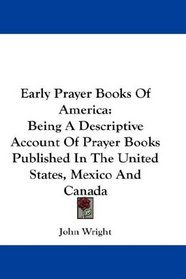 Early Prayer Books Of America: Being A Descriptive Account Of Prayer Books Published In The United States, Mexico And Canada