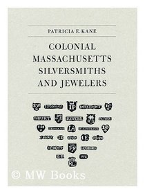 Colonial Massachusetts Silversmiths and Jewelers: A Biographical Dictionary Based on the Notes of Francis Hill Bigelow and John Marshall Phillips