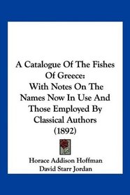 A Catalogue Of The Fishes Of Greece: With Notes On The Names Now In Use And Those Employed By Classical Authors (1892)