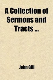 A Collection of Sermons and Tracts; To Which Are Prefixed, Memoirs of the Life, Writing, and Character of the Author