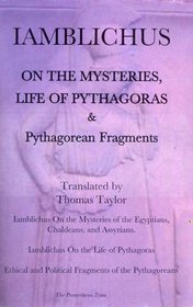 Iamblichus on the Mysteries and Life of Pythagoras: On the Mysteries of the Egyptians, Chaldeans and Assyrians, the Life of Pythagoras, and Pythagorean Fragments (Thomas Taylor)