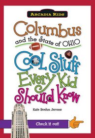 Columbus and the State of Ohio:: Cool Stuff Every Kid Should Know (Arcadia Kids)