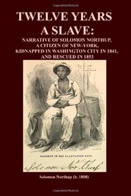 Twelve Years A Slave: Narrative Of Solomon Northup,  A Citizen Of New-York, Kidnapped In Washington City In 1841,  And Rescued In 1853
