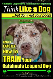 Catahoula Leopard Dog, Catahoula Leopard Dog Training | Think Like a Dog, But Don't Eat Your Poop! | Catahoula Leopard Dog Breed Expert Training: ... TRAIN Your Catahoula Leopard Dog (Volume 1)