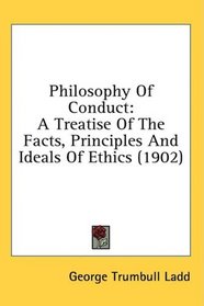 Philosophy Of Conduct: A Treatise Of The Facts, Principles And Ideals Of Ethics (1902)