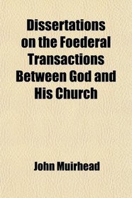 Dissertations on the Foederal Transactions Between God and His Church