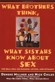 What Brothers Think, What Sistahs Know About Sex : The Real Deal On Passion, Loving, And Intimacy