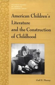 American Children's Literature and the Construction of Childhood (Twayne's History of American Childhood Series)