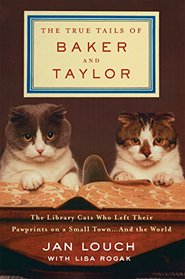 The True Tails of Baker and Taylor: The Library Cats Who Left Their Pawprints on a Small Town . . . and the World