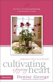 Cultivating a Forgiving Heart : Forgiveness Frees Us to Flourish (SECRETS OF SOUL GARDENING)