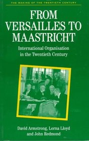 From Versailles To Maastricht : International Organization in the Twentieth Century (The Making of the Twentieth Century)