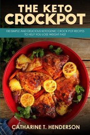 The Keto Crockpot: 100 Simple And Delicious Ketogenic Crock Pot Recipes To Help You Lose Weight Fast