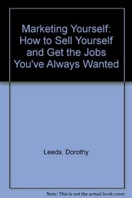 Marketing Yourself: How to Sell Yourself and Get the Jobs You've Always Wanted