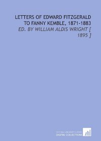 Letters of Edward Fitzgerald to Fanny Kemble, 1871-1883: Ed. By William Aldis Wright [ 1895 ]