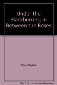 Under the Blackberries, in Between the Roses