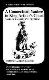 A Connecticut Yankee in King Arthur's Court: An Authoritative Text, Backgrounds and Sources, Composition and Publication, Criticism (A Norton)