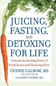 Juicing, Fasting, and Detoxing for Life: Unleash the Healing Power of Fresh Juices and Cleansing Diets
