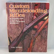 Custom Muzzleloading Rifles: An Illustrated Guide to Building or Buying a Handcrafted Muzzleloader