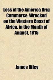 Loss of the America Brig Commerce, Wrecked on the Western Coast of Africa, in the Month of August, 1815