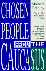 Chosen People from the Caucasus: Jewish Origins, Delusions, Deceptions and Historical Role in the Slave Trade, Genocide and Cultural Colonization