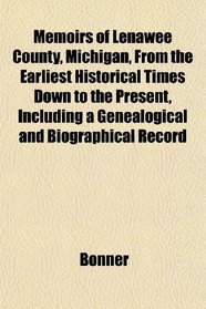 Memoirs of Lenawee County, Michigan, From the Earliest Historical Times Down to the Present, Including a Genealogical and Biographical Record