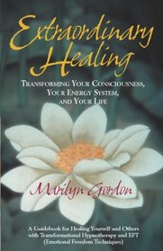 Extraordinary Healing: Transforming Your Consciousness, Your Energy System, And Your Life