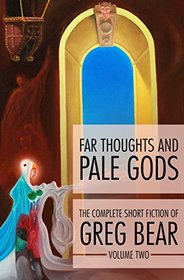 Far Thoughts and Pale Gods (The Complete Short Fiction of Greg Bear, Vol 2)