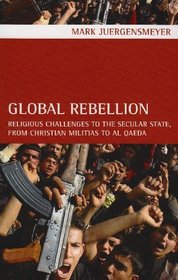Global Rebellion: Religious Challenges to the Secular State, from Christian Militias to al Qaeda (Comparative Studies in Religion and Society)