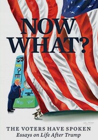 Now What?: The Voters Have Spoken?Essays on Life After Trump