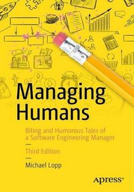 Managing Humans: Biting and Humorous Tales of a Software Engineering Manager