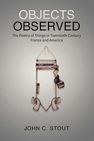 Objects Observed: The Poetry of Things in Twentieth-Century France and America (University of Toronto Romance Series)