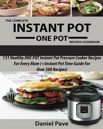 The Complete  INSTANT POT  ONE POT  Recipes Cookbook: 131 Healthy ONE POT Instant Pot Pressure Cooker Recipes For Every Mum (+Instant Pot Time Guide For Over 300 Recipes)