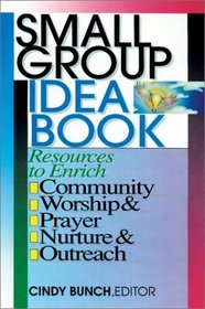 Small Group Idea Book: Resources to Enrich Community, Worship, Prayer, Nurture, Outreach