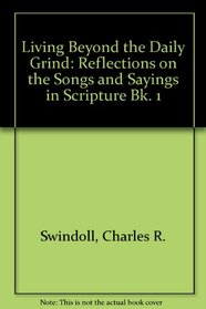 LIVING BEYOND THE DAILY GRIND: REFLECTIONS ON THE SONGS AND SAYINGS IN SCRIPTURE BK. 1