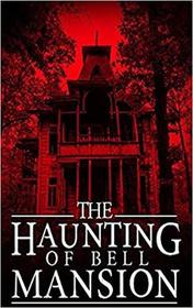 The Haunting of Bell Mansion (A Riveting Haunted House Mystery Series)