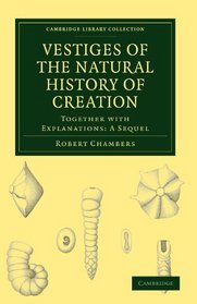 Vestiges of the Natural History of Creation: Together with Explanations: A Sequel (Cambridge Library Collection - Life Sciences)