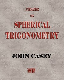 A Treatise on Spherical Trigonometry, and its Application to Geodesy and Astronomy, with Numerous Examples