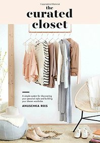 The Curated Closet: A Simple System for Discovering Your Personal Style and Building Your Dream Wardrobe