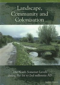 Landscape, Community and Colonisation: The North Somerset Levels during the 1st to 2nd Millennia AD (CBA Research Report)